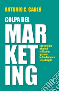 Colpa del marketing. Le strategie e i piani falliscono quando le fondamenta sono fragili