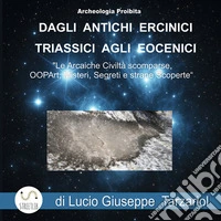 Archeologia proibita dagli antichi Ercinici triassici agli Eocenici. «Le arcaiche civiltà scomparse, OOPART, misteri, segreti e strane scoperte» libro