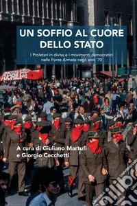 Un soffio al cuore dello Stato. I proletari in divisa e i movimenti democratici nelle forze armate negli anni '70 libro