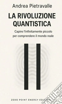 La rivoluzione quantistica. Capire l'infinitamente piccolo per comprendere il mondo reale libro