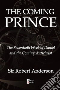 The coming prince. The seventieth week of Daniel and the coming Antichrist libro