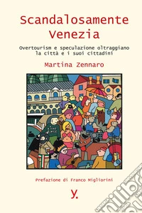 Scandalosamente Venezia. Overtourism e speculazione oltraggiano la città e i suoi cittadini libro