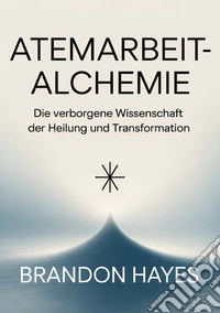 Atemarbeit-alchemie. Die verborgene Wissenschaft der Heilung und Transformation libro