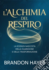 L'alchimia del respiro. La scienza nascosta della guarigione e della trasformazione libro
