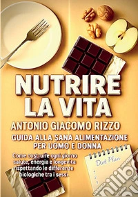 Nutrire la vita. Guida alla sana alimentazione per uomo e donna libro