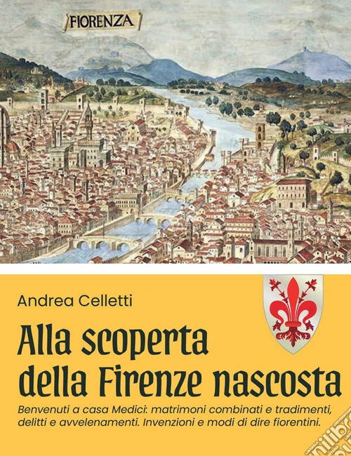 Alla scoperta della Firenze nascosta. Vol. 2: Benvenuti a casa Medici: matrimoni combinati e tradimenti, delitti e avvelenamenti. Invenzioni e modi di dire fiorentini