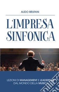L'impresa sinfonica. L'armonia tra persone, tecnologia e valori