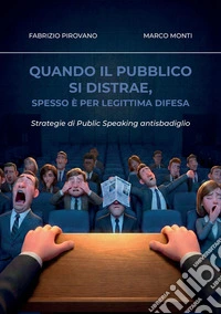 Quando il pubblico si distrae, spesso è per legittima difesa. Strategie di public speaking antisbadiglio libro