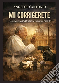 Mi corrigerete. Il romanzo dell'attentato a Giovanni Paolo II libro