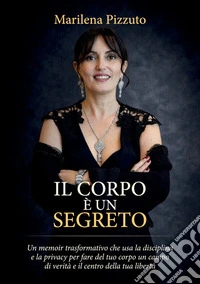 Il corpo è un segreto. Un memoir trasformativo che usa la disciplina e la privacy per fare il tuo corpo un campo di verità e il centro della tua libertà
