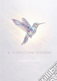 Il vuoto come sentiero. Dall'assenza alla luce, una mappa per l'essere