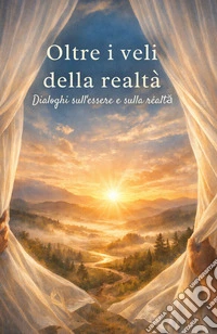 Oltre i veli della realtá. Dialoghi sull'essere e sulla realtà