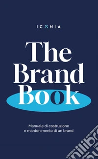 The Brand Book. Manuale di costruzione e mantenimento di un brand