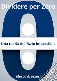Divedere per zero. Una teoria del tutto impossibile
