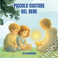 Il piccolo custode del bene. Una storia per bambini sull'empatia, il rispetto e la forza gentile dei valori e con la luce nel cuore libro