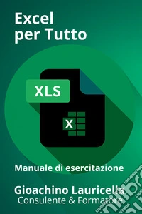 Excel per tutto. Manuale di esercitazione su Microsoft Excel libro