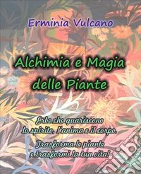 Alchimia e magia delle piante. Erbe che guariscono lo spirito, l'anima e il corpo libro