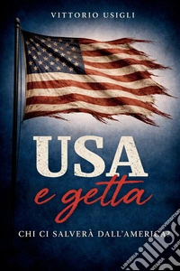 USA e getta. Chi ci salverà dall'America? Saggio sulla crisi del pensiero occidentale