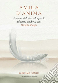 Amica d'anima. Frammenti di vita e di sguardi nel tempo condiviso con Michela Murgia