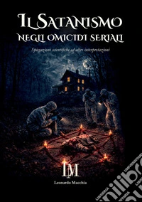 Il satanismo negli omicidi seriali. Spiegazioni scientifiche ed altre interpretazioni libro