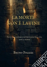 La morte non è la fine. Prove scientifiche e testimonianze sulla vita dopo la morte. Ediz. integrale libro