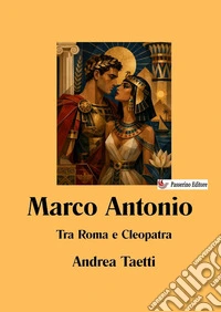 Marco Antonio. Tra Roma e Cleopatra