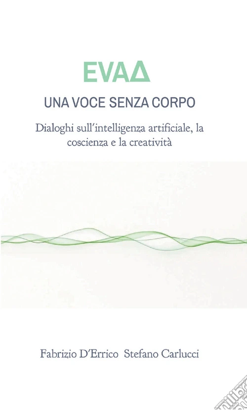 EvaD. Una voce senza corpo. Dialoghi sull'intelligenza artificiale, la coscienza e la creatività