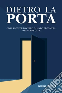 Dietro la porta. Cosa succede davvero quando si compra o si vende casa libro