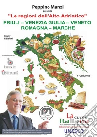 Le regioni dell'Alto Adriatico. Friuli-Venezia Giulia-Veneto-Romagna-Marche libro