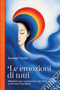 Le emozioni di tutti. Riflessioni per riconoscere ogni stato d'animo e ritrovare l'equilibrio libro