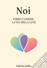 Noi. Verso l'unione, la via della luce libro