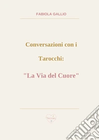 Conversazioni con i tarocchi: «la via del cuore» libro