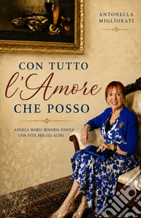 Con tutto l'amore che posso. Angela Maria Rosaria Danile: Una vita per gli altri libro