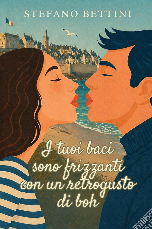 I tuoi baci sono frizzanti con un retrogusto di boh. Un'avventura ironica e romantica tra Parigi, la Bretagna e i misteri di famiglia