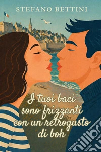 I tuoi baci sono frizzanti con un retrogusto di boh. Un'avventura ironica e romantica tra Parigi, la Bretagna e i misteri di famiglia libro