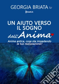 Un aiuto verso il sogno dell'anima. Anima antica, cosa sta impedendo la tua realizzazione? libro