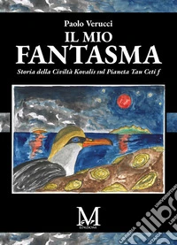 Il mio fantasma. Storia dalla Civiltà Kovalis sul Pianeta Tau Ceti f libro