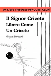 Il signor Criceto libero come un criceto. Un libro illustrato per quasi adulti