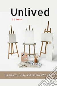 Unlived. On dreams, delay, and the lives we carry libro