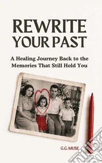 Rewrite your past. A healing journey back to the memories that still hold you libro