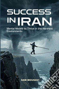 Success in IRAN. Mental models to thrive in the harshest environments