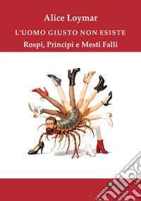 L'uomo giusto non esiste. Rospi, principi e mesti falli libro