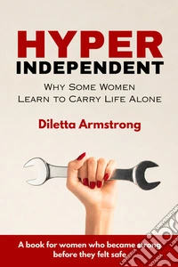 Hyper indipendent. Why some women learn to carry life alone libro
