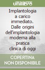 Implantologia a carico immediato. Dalle origini dell'implantologia moderna alla pratica clinica di oggi libro
