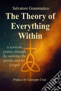 The theory of everything within. A symbolic journey through the universe, the psyche, and the gospel