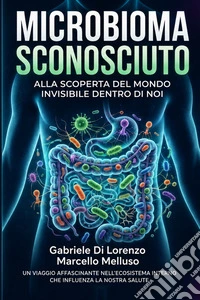 Microbioma sconosciuto. Alla scoperta del mondo invisibile dentro di noi