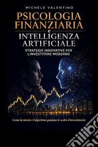 Psicologia finanziaria e intelligenza artificiale. Strategie innovative per l'Investitore moderno