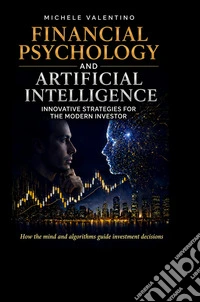 Financial psychology and artificial intelligence. Master the markets by combining behavioral finance with the power of artificial intelligence