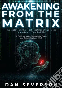 Awakening from the matrix. The esoteric and practical teachings of the matrix for awakening your real life libro
