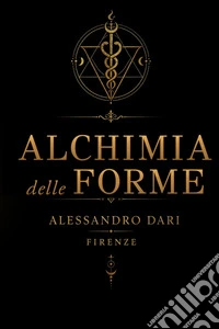 Alchimia delle forme. Il viaggio dell'anima attraverso la materia, il fuoco e la trasmutazione